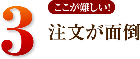 3 注文が面倒。