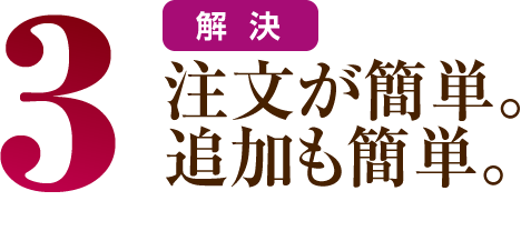 3 注文が簡単。追加も簡単。