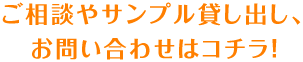 ご相談やサンプル貸し出し、お問い合わせはコチラ！