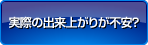 実際の出来上がりが不安？